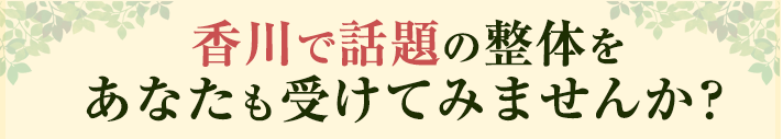 多度津町で話題の整体をあなたも受けてみませんか?