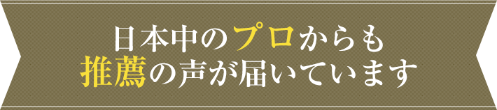 日本中のプロからも推薦の声が届いています